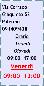 Casella di testo: Via Corrado Giaquinto 52 Palermo091409438Orario  Luned          Gioved09:00  17:00Venerd 09:00  13:00